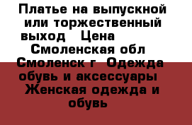 Платье на выпускной или торжественный выход › Цена ­ 4 500 - Смоленская обл., Смоленск г. Одежда, обувь и аксессуары » Женская одежда и обувь   